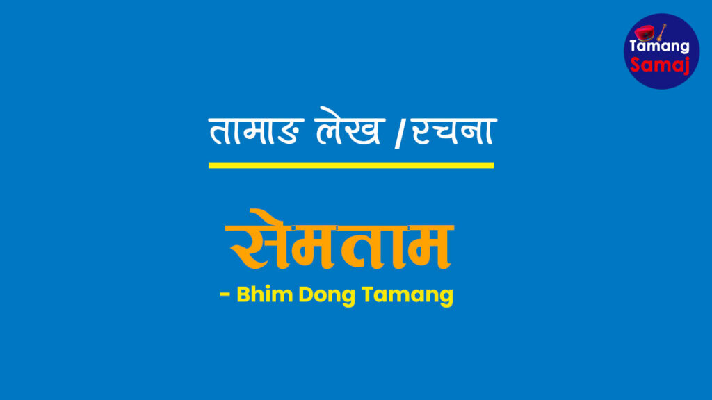 तामाङ कविता ” सेमताम ” – Bhim Dong Tamang